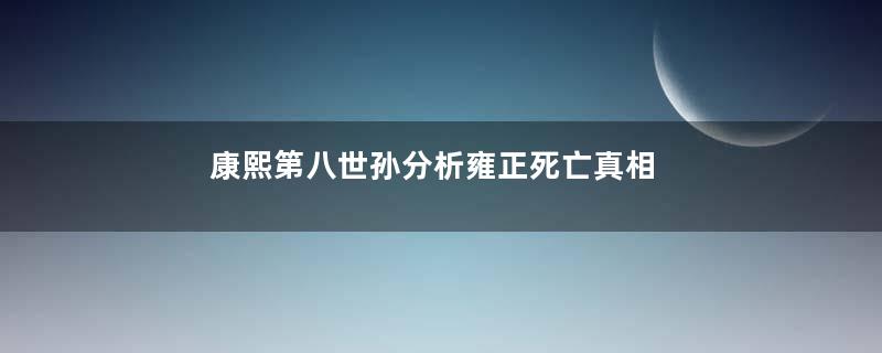 康熙第八世孙分析雍正死亡真相