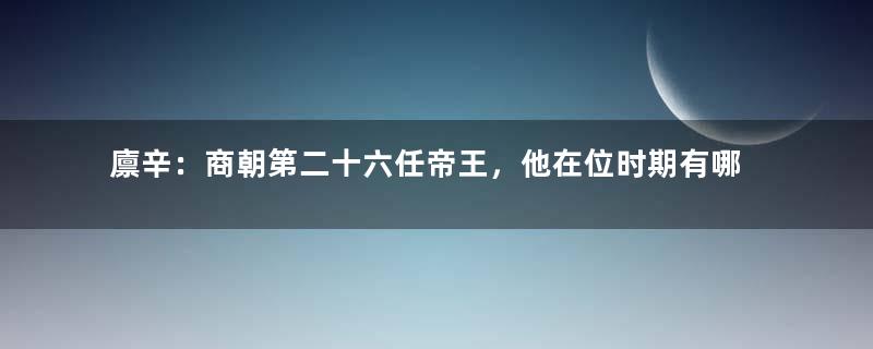 廪辛：商朝第二十六任帝王，他在位时期有哪些功绩？