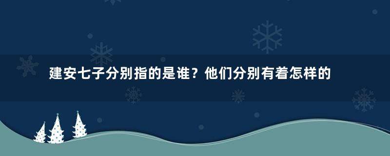 建安七子分别指的是谁？他们分别有着怎样的故事？