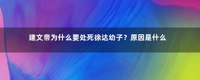 建文帝为什么要处死徐达幼子？原因是什么