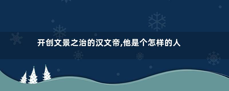 开创文景之治的汉文帝,他是个怎样的人