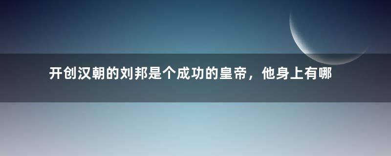 开创汉朝的刘邦是个成功的皇帝，他身上有哪些缺点呢？