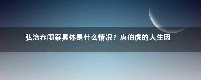 弘治春闱案具体是什么情况？唐伯虎的人生因此而坎坷不断