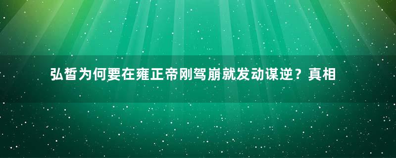 弘皙为何要在雍正帝刚驾崩就发动谋逆？真相是什么