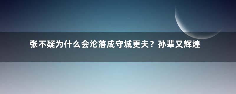 张不疑为什么会沦落成守城更夫？孙辈又辉煌！