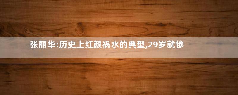 张丽华:历史上红颜祸水的典型,29岁就惨死
