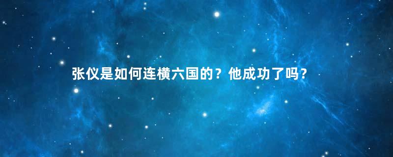 张仪是如何连横六国的？他成功了吗？