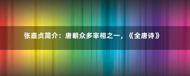 张嘉贞简介：唐朝众多宰相之一，《全唐诗》收录其诗三首