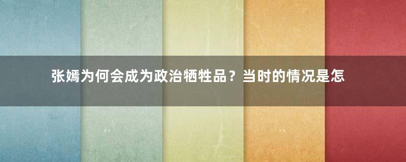 张嫣为何会成为政治牺牲品？当时的情况是怎样的？