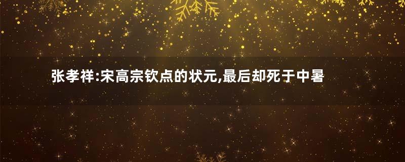 张孝祥:宋高宗钦点的状元,最后却死于中暑