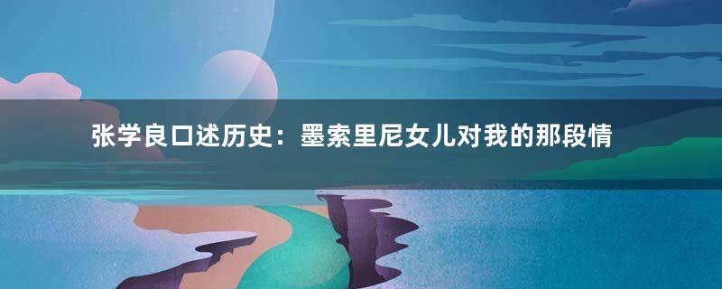 张学良口述历史：墨索里尼女儿对我的那段情