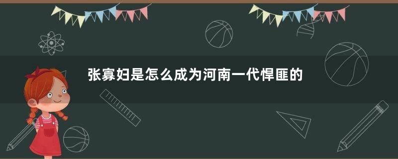 张寡妇是怎么成为河南一代悍匪的