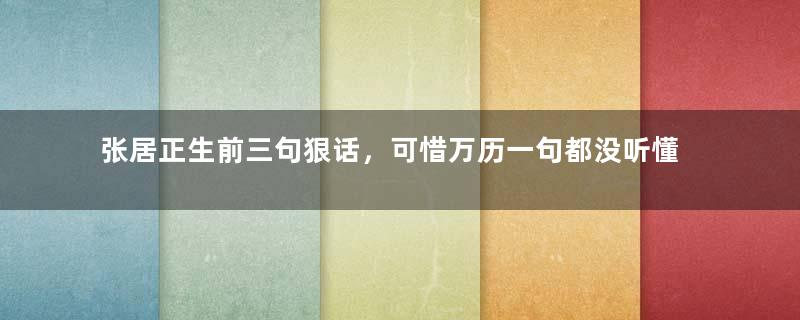 张居正生前三句狠话，可惜万历一句都没听懂