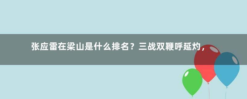 张应雷在梁山是什么排名？三战双鞭呼延灼，生擒雷横韩滔