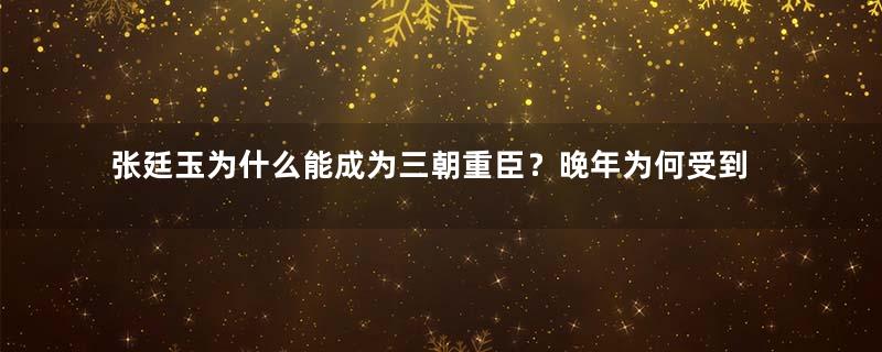 张廷玉为什么能成为三朝重臣？晚年为何受到打压？