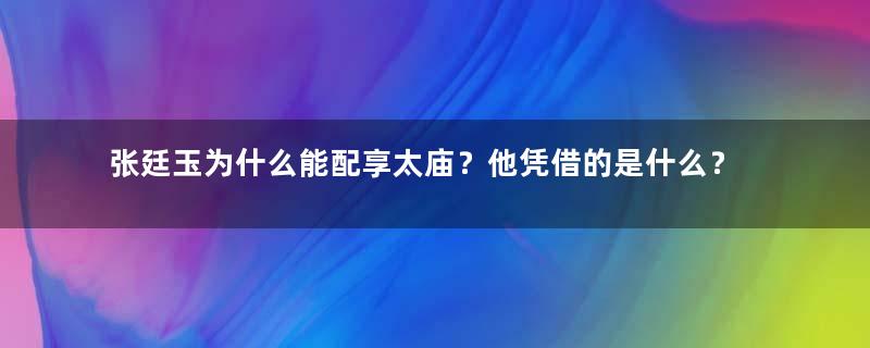 张廷玉为什么能配享太庙？他凭借的是什么？