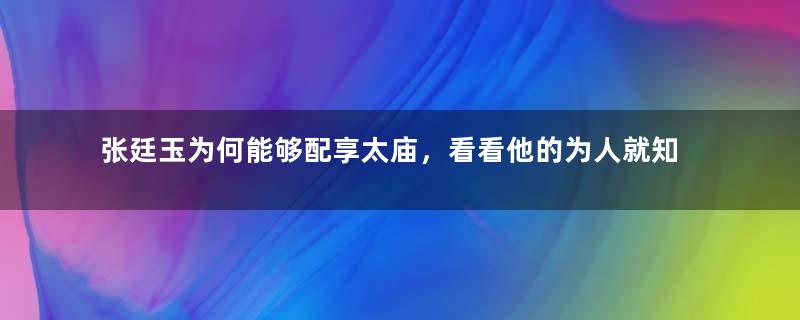 张廷玉为何能够配享太庙，看看他的为人就知道了