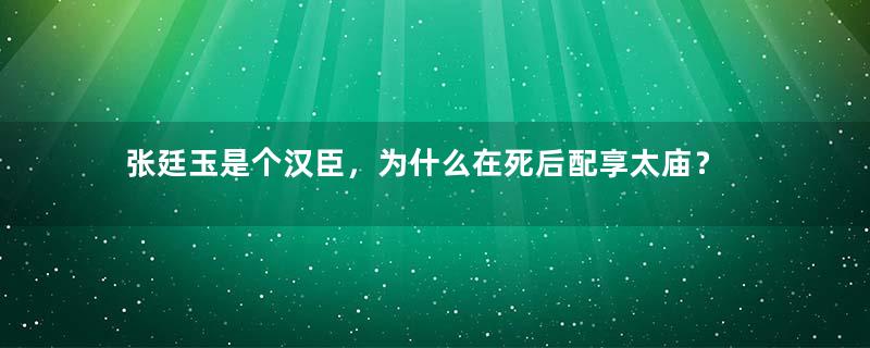 张廷玉是个汉臣，为什么在死后配享太庙？