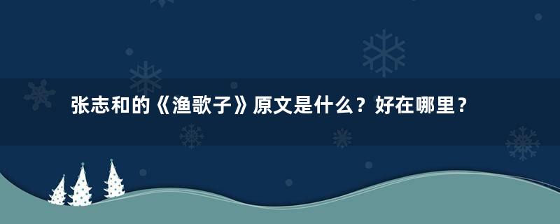 张志和的《渔歌子》原文是什么？好在哪里？