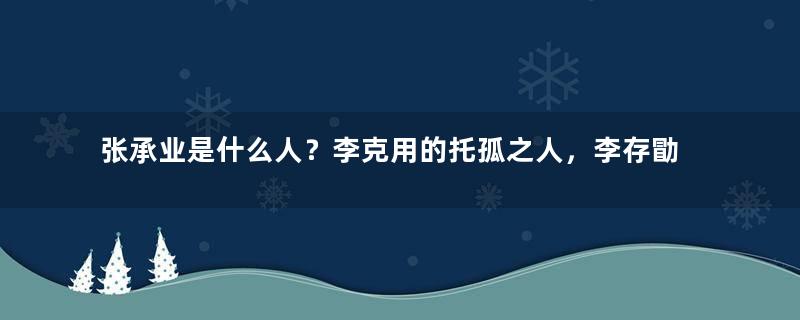 张承业是什么人？李克用的托孤之人，李存勖更视他为兄