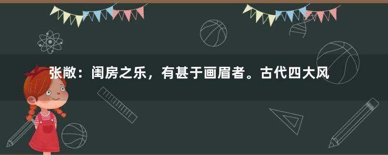 张敞：闺房之乐，有甚于画眉者。古代四大风流韵事