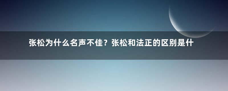 张松为什么名声不佳？张松和法正的区别是什么？