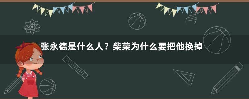 张永德是什么人？柴荣为什么要把他换掉