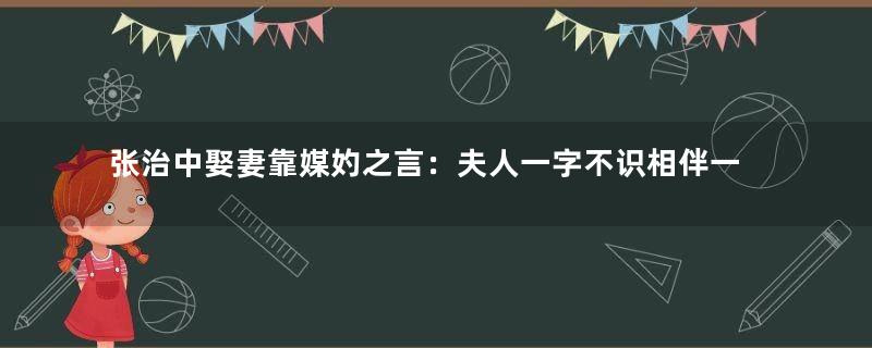 张治中娶妻靠媒妁之言：夫人一字不识相伴一生