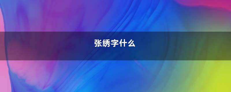 张绣字什么