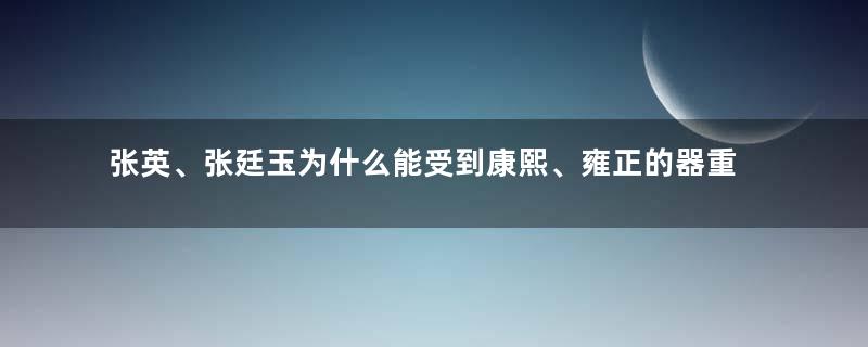 张英、张廷玉为什么能受到康熙、雍正的器重？靠的是什么