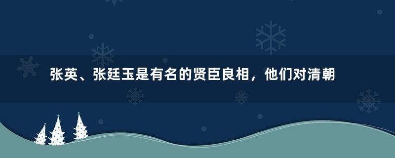 张英、张廷玉是有名的贤臣良相，他们对清朝贡献了多少力量？