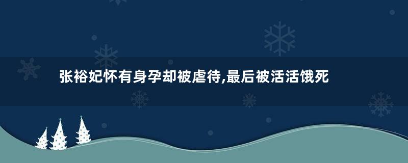 张裕妃怀有身孕却被虐待,最后被活活饿死