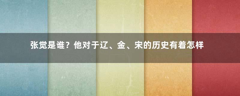 张觉是谁？他对于辽、金、宋的历史有着怎样的影响？