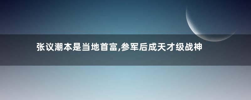 张议潮本是当地首富,参军后成天才级战神