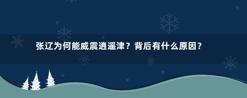 张辽为何能威震逍遥津？背后有什么原因？