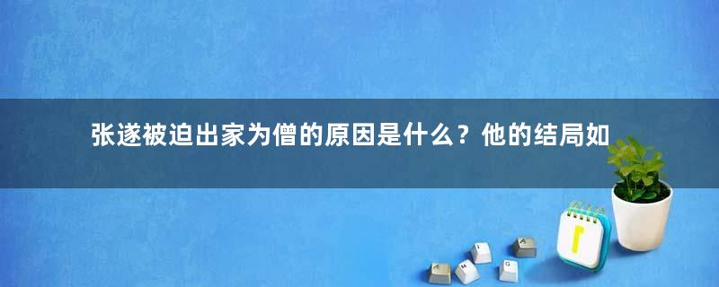 张遂被迫出家为僧的原因是什么？他的结局如何