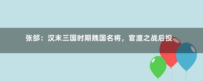 张郃：汉末三国时期魏国名将，官渡之战后投降曹操