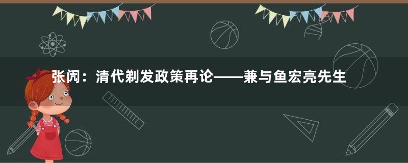 张闶：清代剃发政策再论——兼与鱼宏亮先生商榷