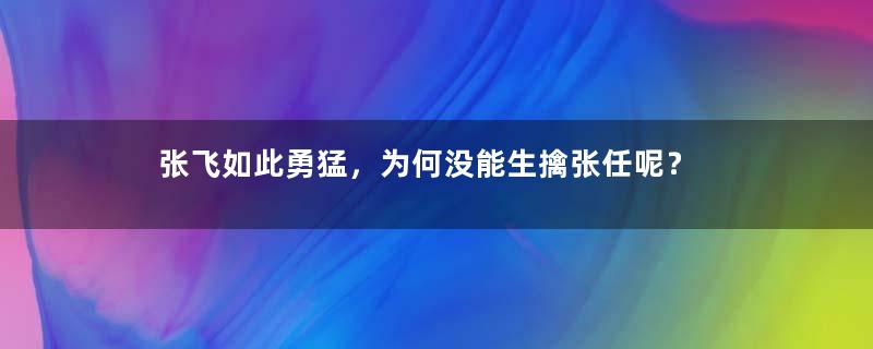 张飞如此勇猛，为何没能生擒张任呢？