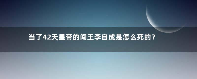 当了42天皇帝的闯王李自成是怎么死的？