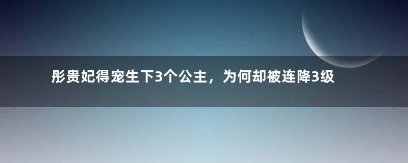 彤贵妃得宠生下3个公主，为何却被连降3级？