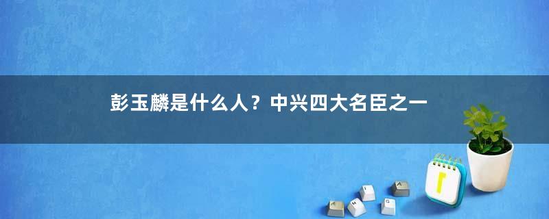 彭玉麟是什么人？中兴四大名臣之一