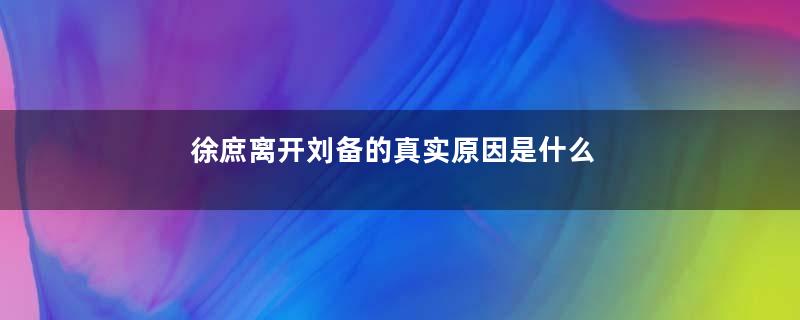 徐庶离开刘备的真实原因是什么