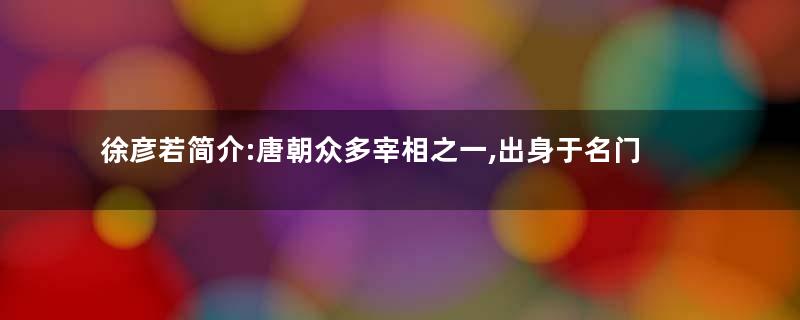 徐彦若简介:唐朝众多宰相之一,出身于名门东海徐氏