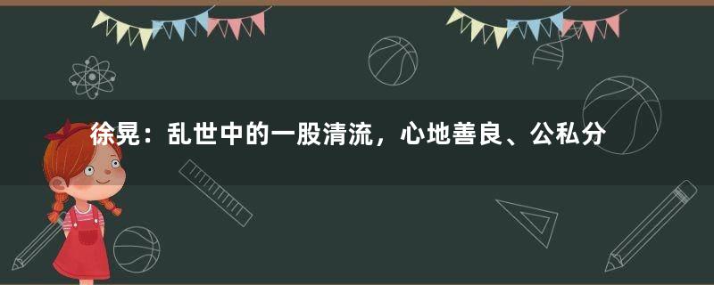 徐晃：乱世中的一股清流，心地善良、公私分明