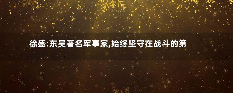 徐盛:东吴著名军事家,始终坚守在战斗的第一线