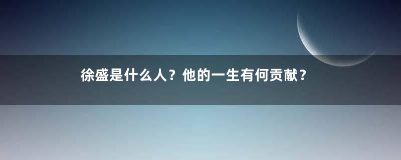 徐盛是什么人？他的一生有何贡献？