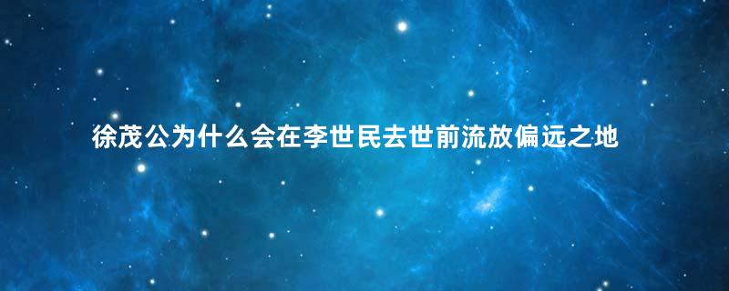 徐茂公为什么会在李世民去世前流放偏远之地？他做了什么事情