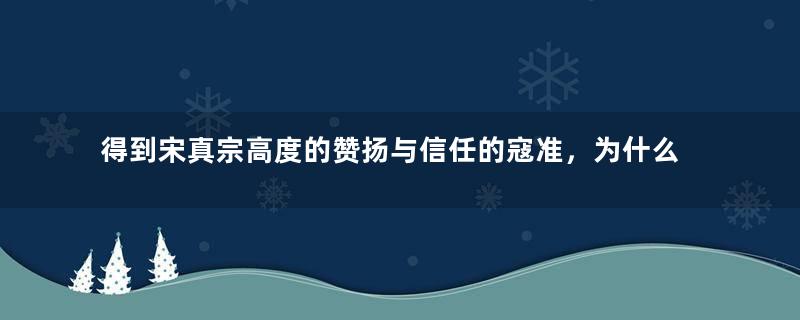 得到宋真宗高度的赞扬与信任的寇准，为什么不被人喜欢？