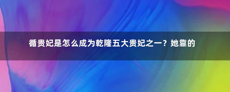 循贵妃是怎么成为乾隆五大贵妃之一？她靠的是什么